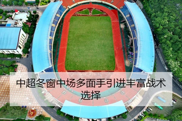 中超冬窗中场多面手引进丰富战术选择
